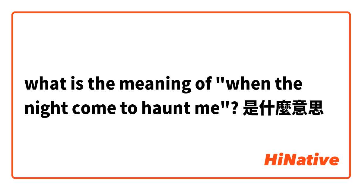 what is the meaning of "when the night come to haunt me"?是什麼意思