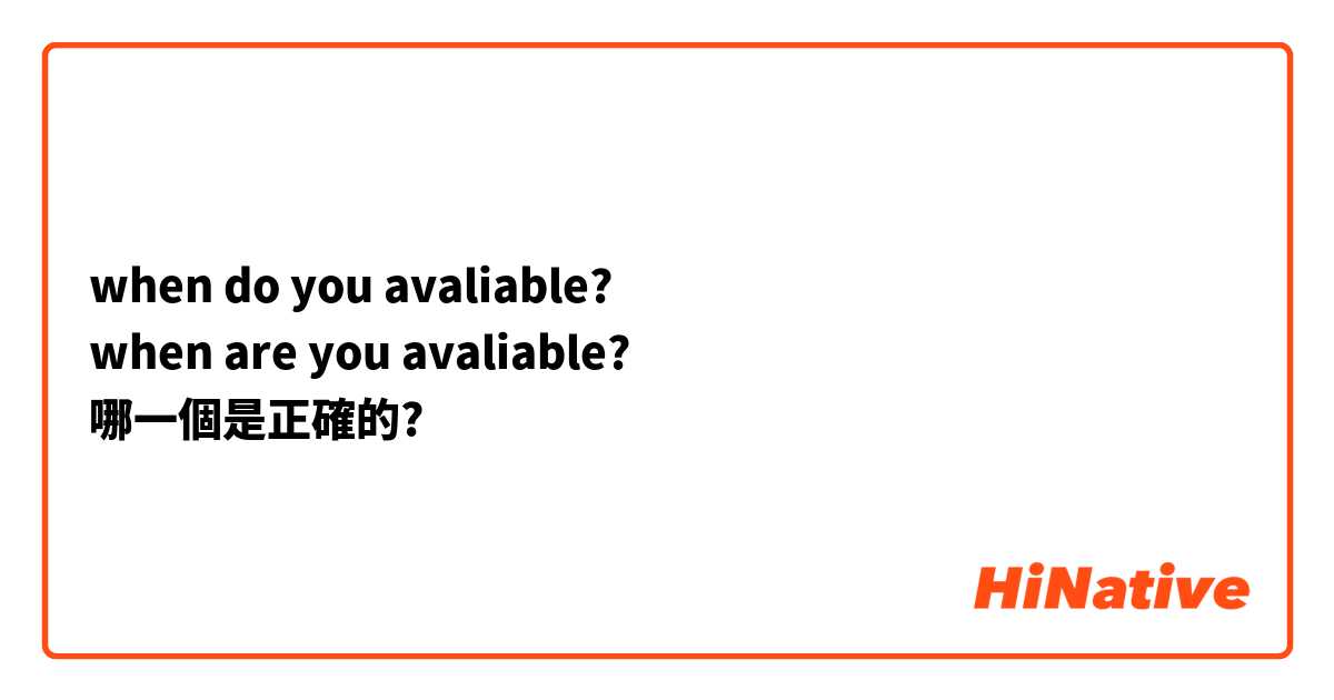 when do you avaliable?
when are you avaliable?
哪一個是正確的?
