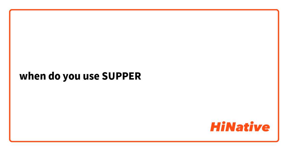 when do you use SUPPER