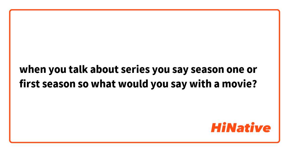 when you talk about series you say season one or first season so what would you say with a movie?