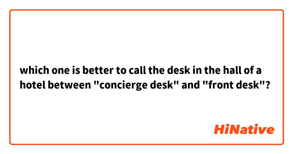 which one is better to call the desk in the hall of a hotel between "concierge desk" and "front desk"?