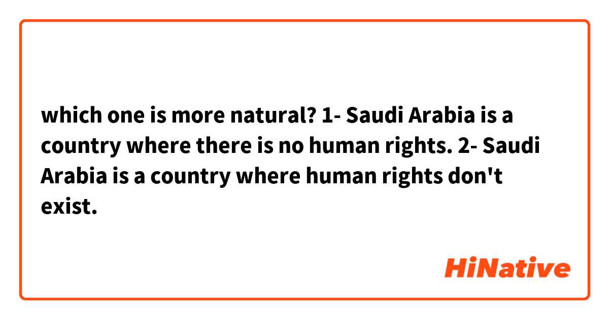 which one is more natural?
1- Saudi Arabia is a country where there is no human rights.
2- Saudi Arabia is a country where human rights don't exist.
