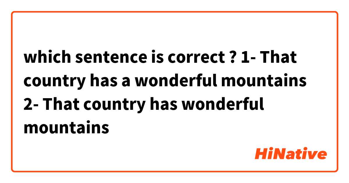 which sentence is correct ?

1- That country has a wonderful mountains
2- That country has  wonderful mountains
