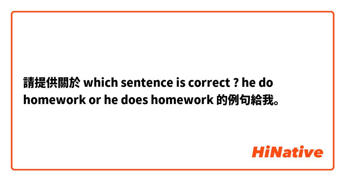 請提供關於 which sentence is correct ? he do homework or he does homework  的例句給我。