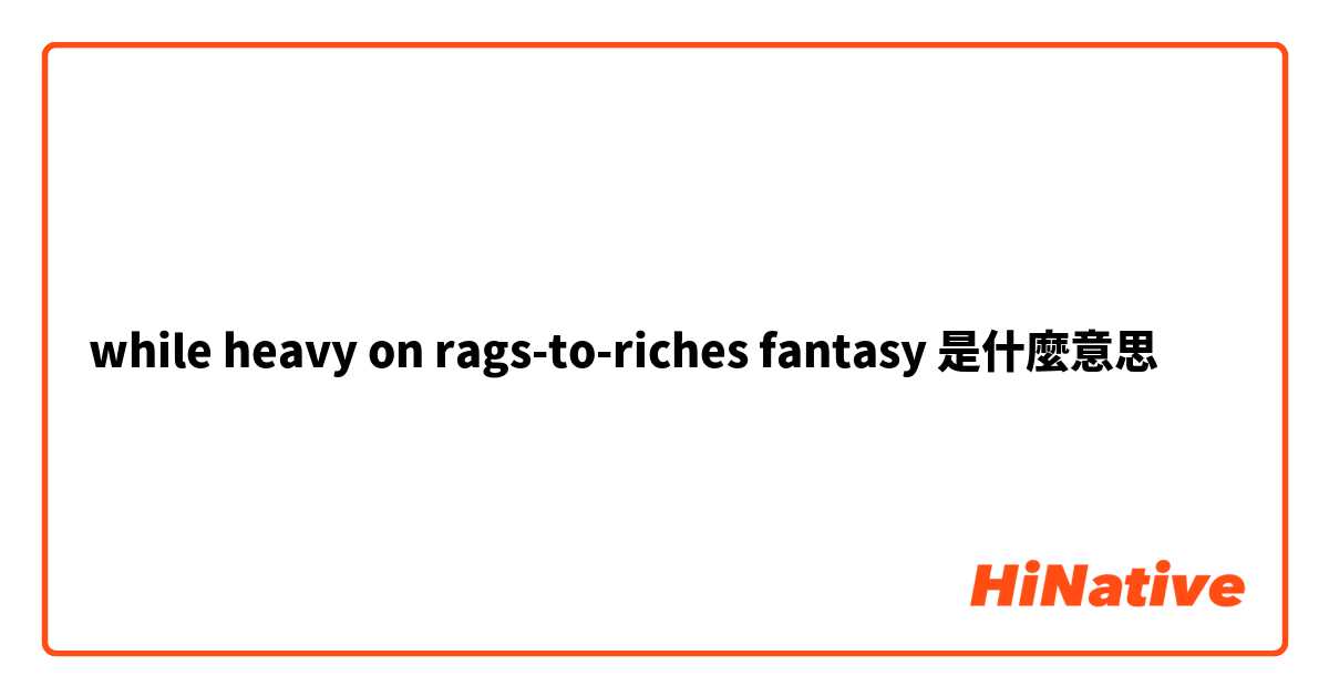 while heavy on rags-to-riches fantasy是什麼意思