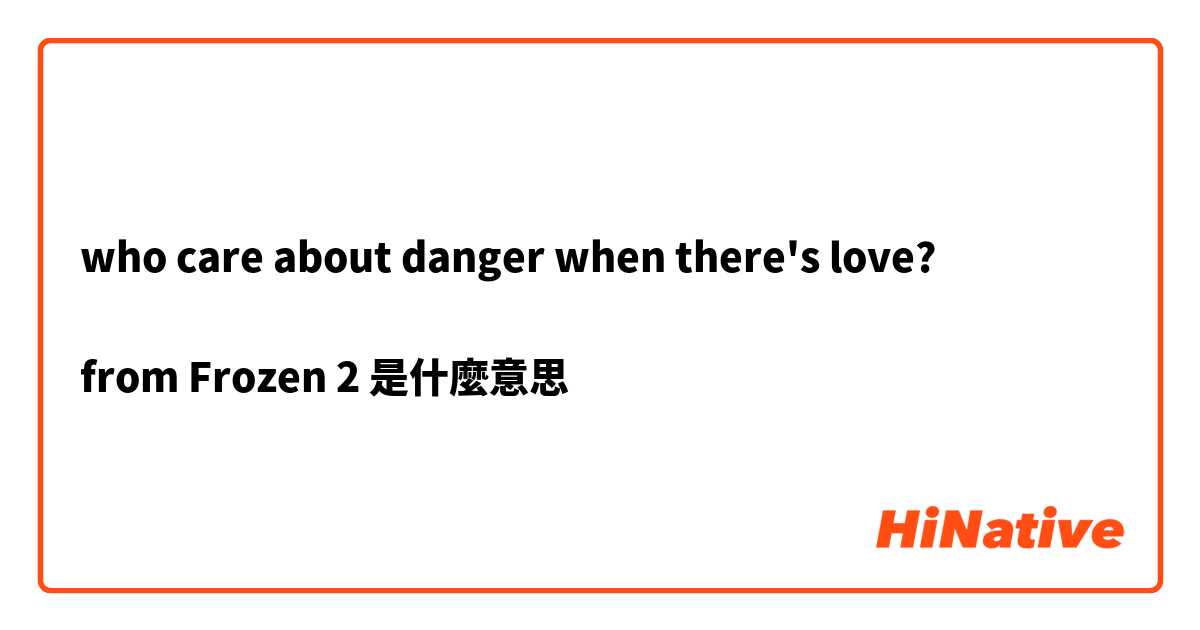 who care about danger when there's love?

from Frozen 2是什麼意思