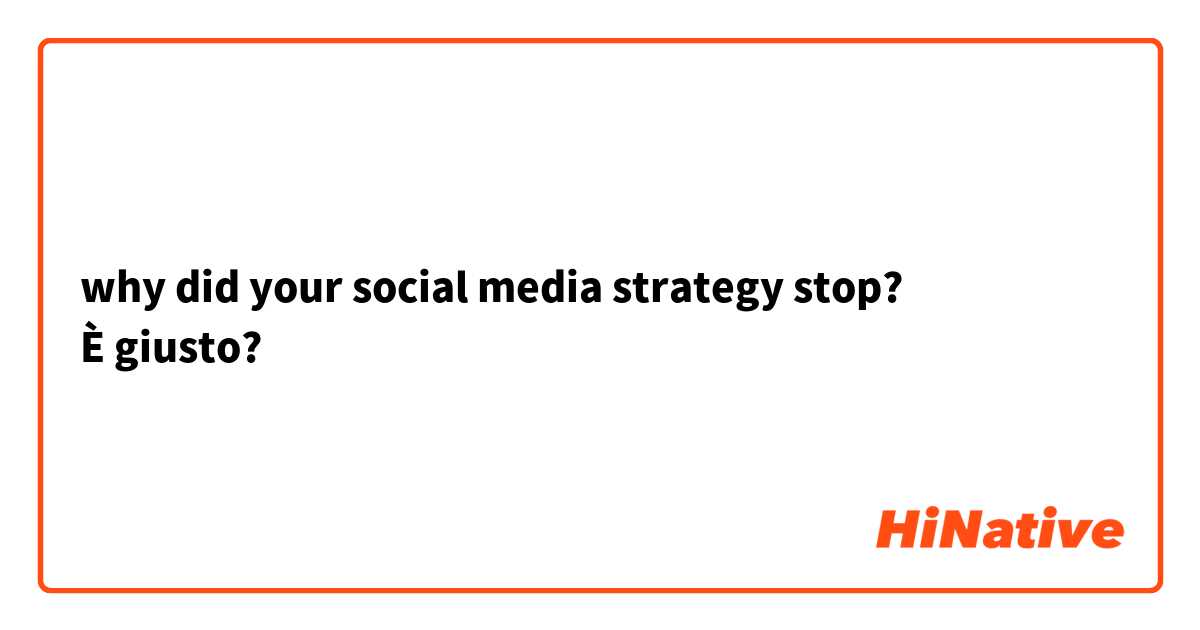 why did your social media strategy stop?
È giusto?