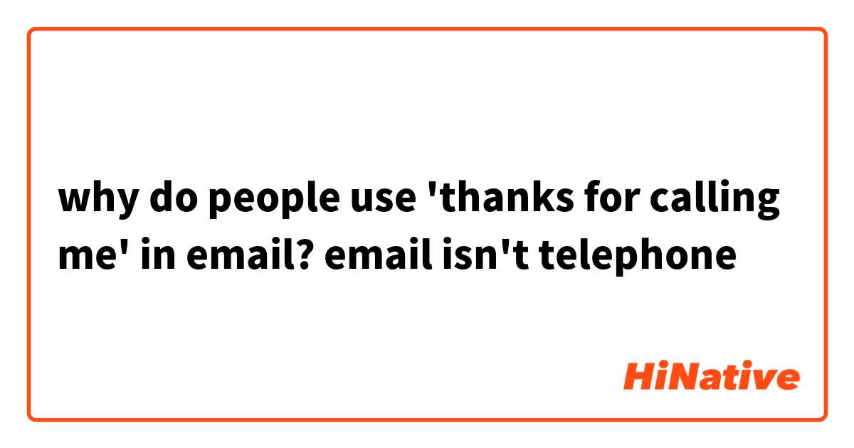why do people use 'thanks for calling me' in email? email isn't telephone