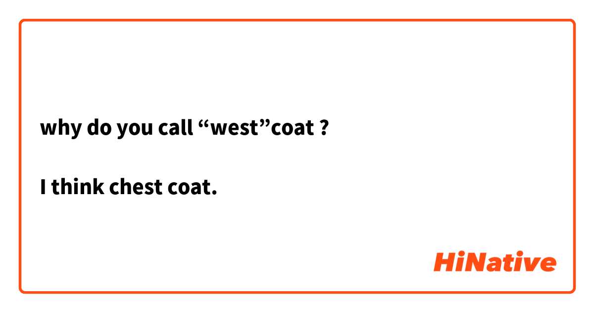 why do you call “west”coat ?

I think chest coat.