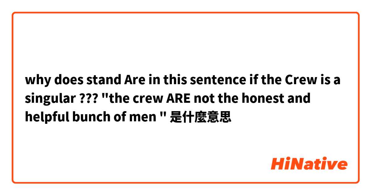why does stand Are in this sentence if the Crew is a singular ??? "the crew ARE not  the honest and helpful bunch of men "是什麼意思