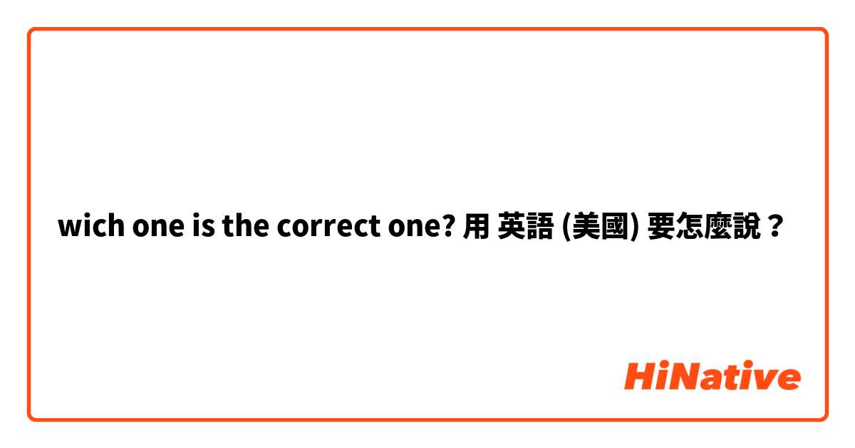 wich one is the correct one?用 英語 (美國) 要怎麼說？