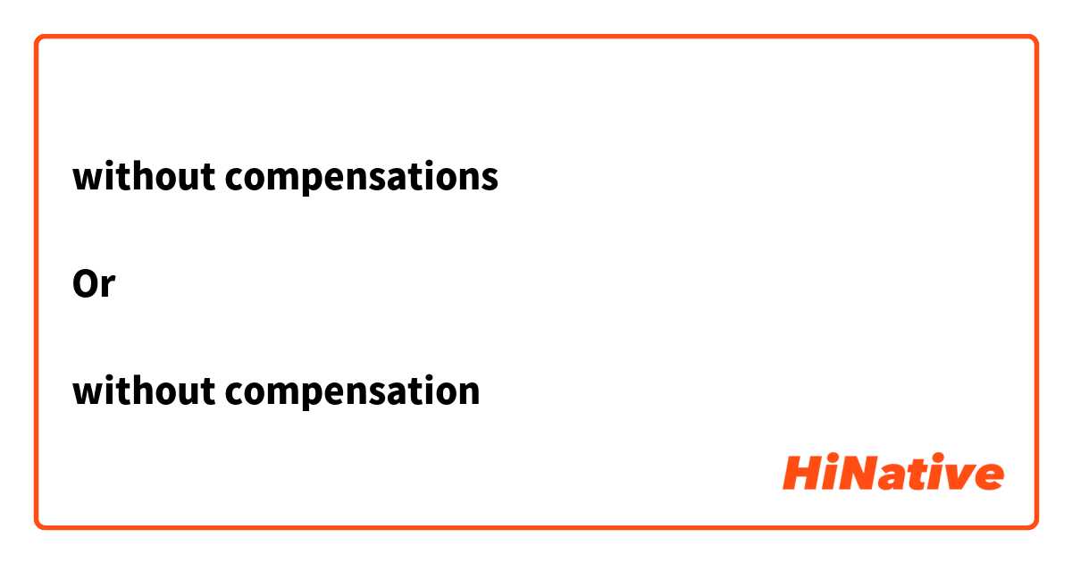 without compensations

Or

without compensation 