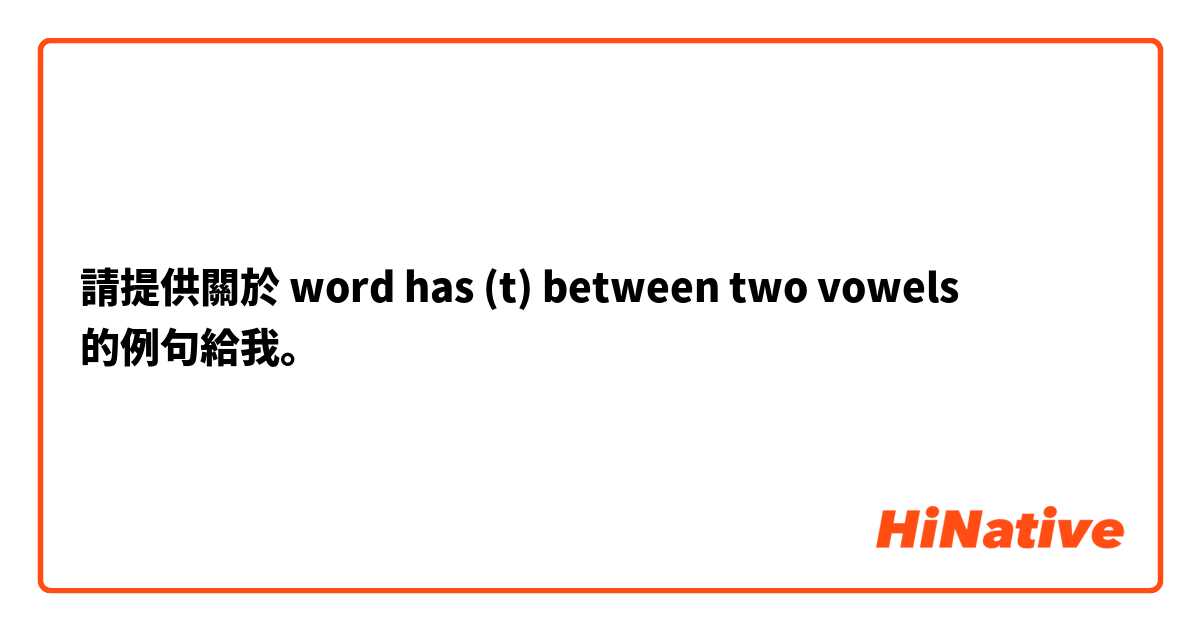 請提供關於 word has (t) between two vowels  的例句給我。