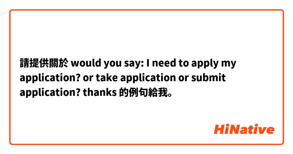 請提供關於 would you say: I need to apply my application? or take application or submit application? thanks 的例句給我。