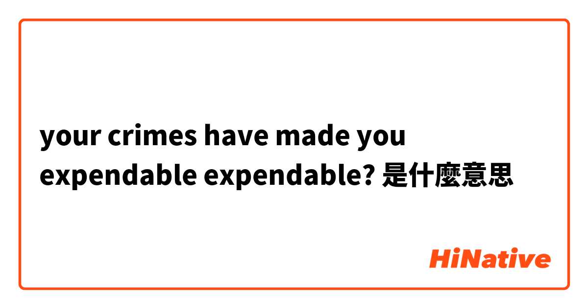 your crimes have made you expendable

expendable?是什麼意思