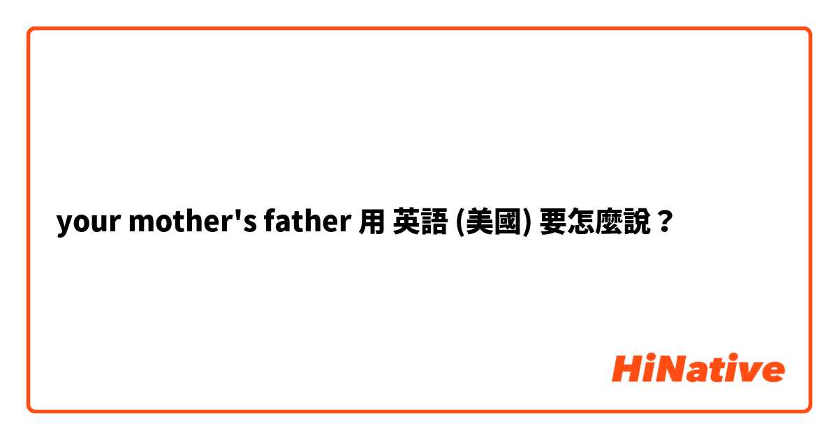 your mother's father 用 英語 (美國) 要怎麼說？
