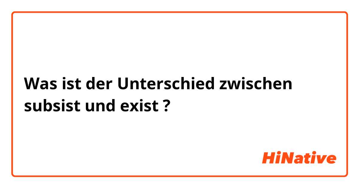 Was ist der Unterschied zwischen subsist und exist ?