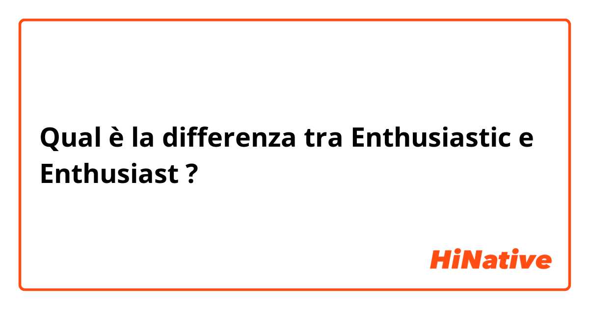 Qual è la differenza tra  Enthusiastic  e Enthusiast  ?