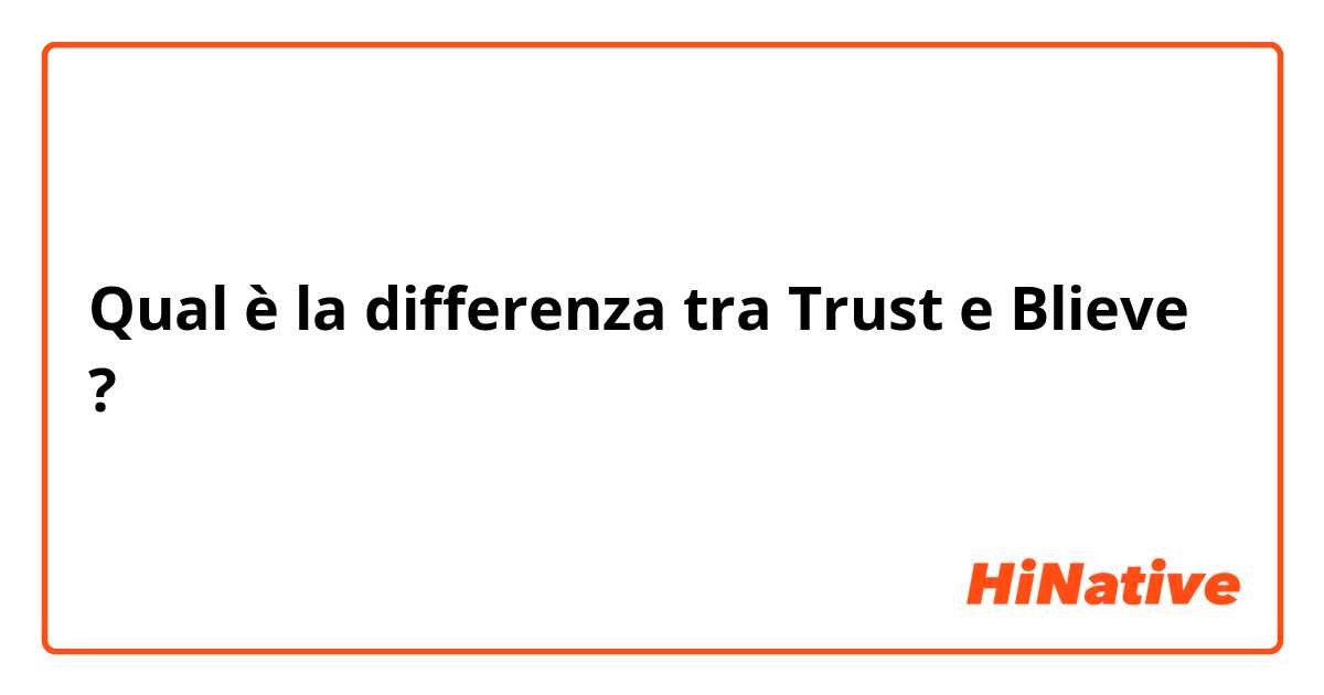 Qual è la differenza tra  Trust e Blieve  ?