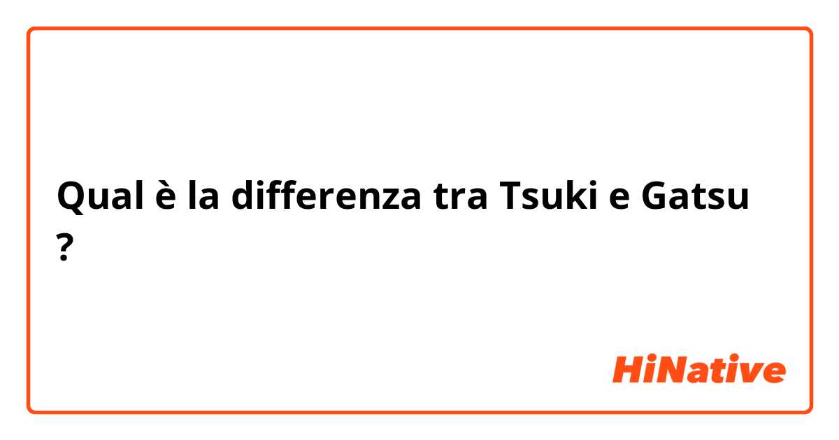 Qual è la differenza tra  Tsuki e Gatsu ?