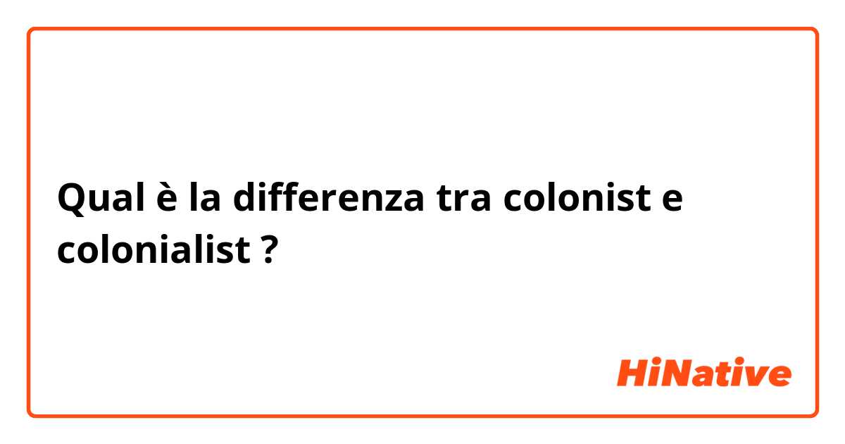 Qual è la differenza tra  colonist  e colonialist ?