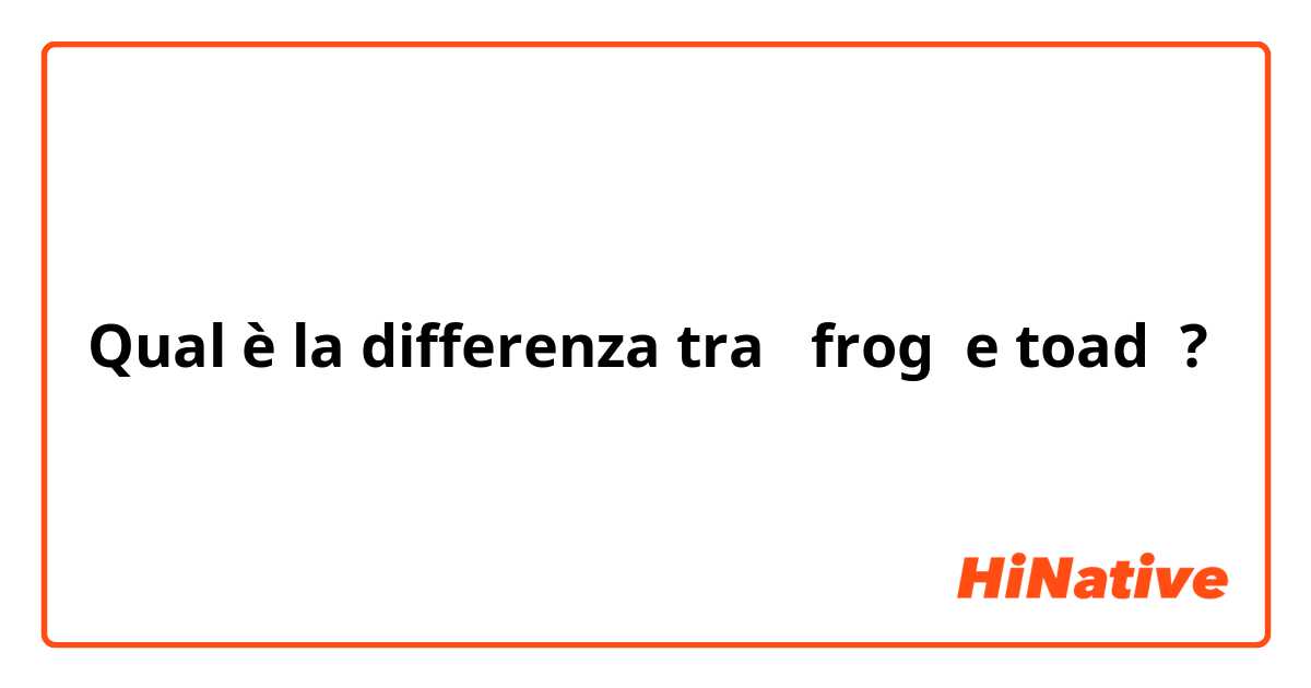 Qual è la differenza tra  frog  e toad  ?