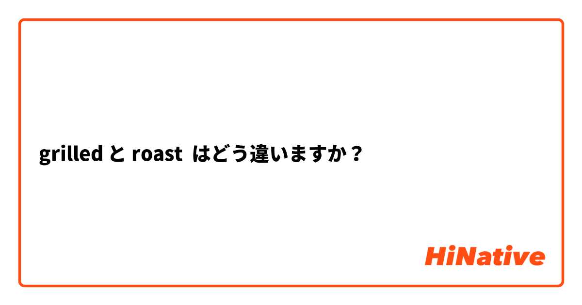 grilled と roast はどう違いますか？