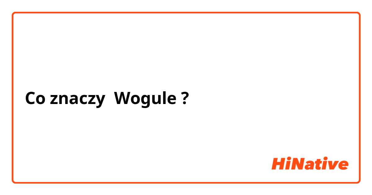 Co znaczy Wogule?