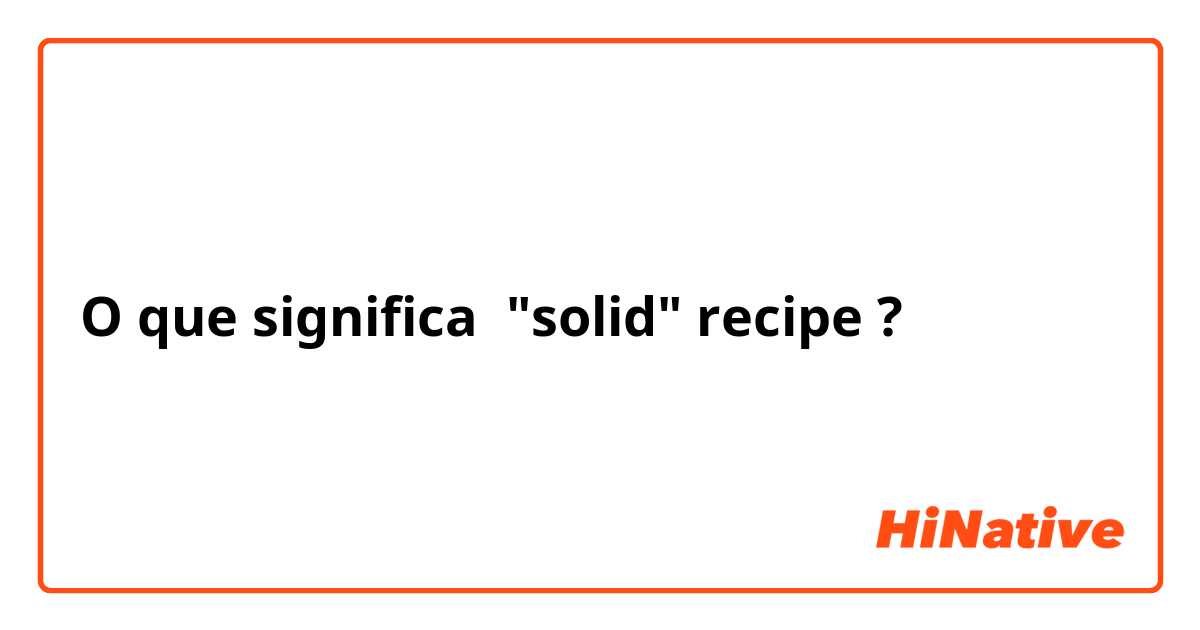 O que significa "solid" recipe?