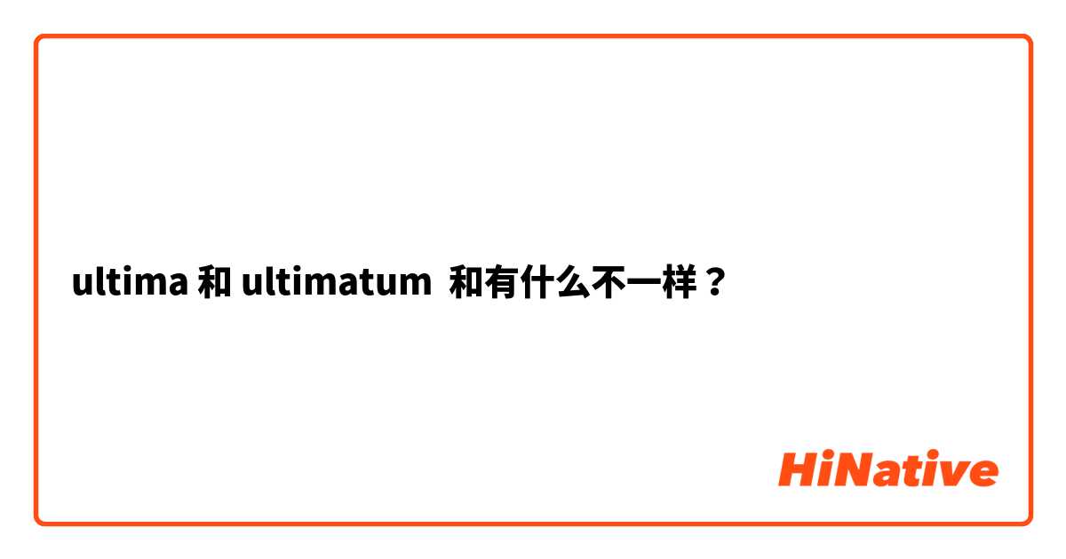 ultima 和 ultimatum 和有什么不一样？