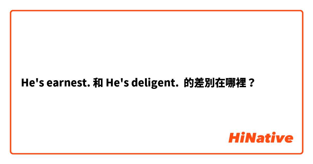 He's earnest. 和 He's deligent. 的差別在哪裡？