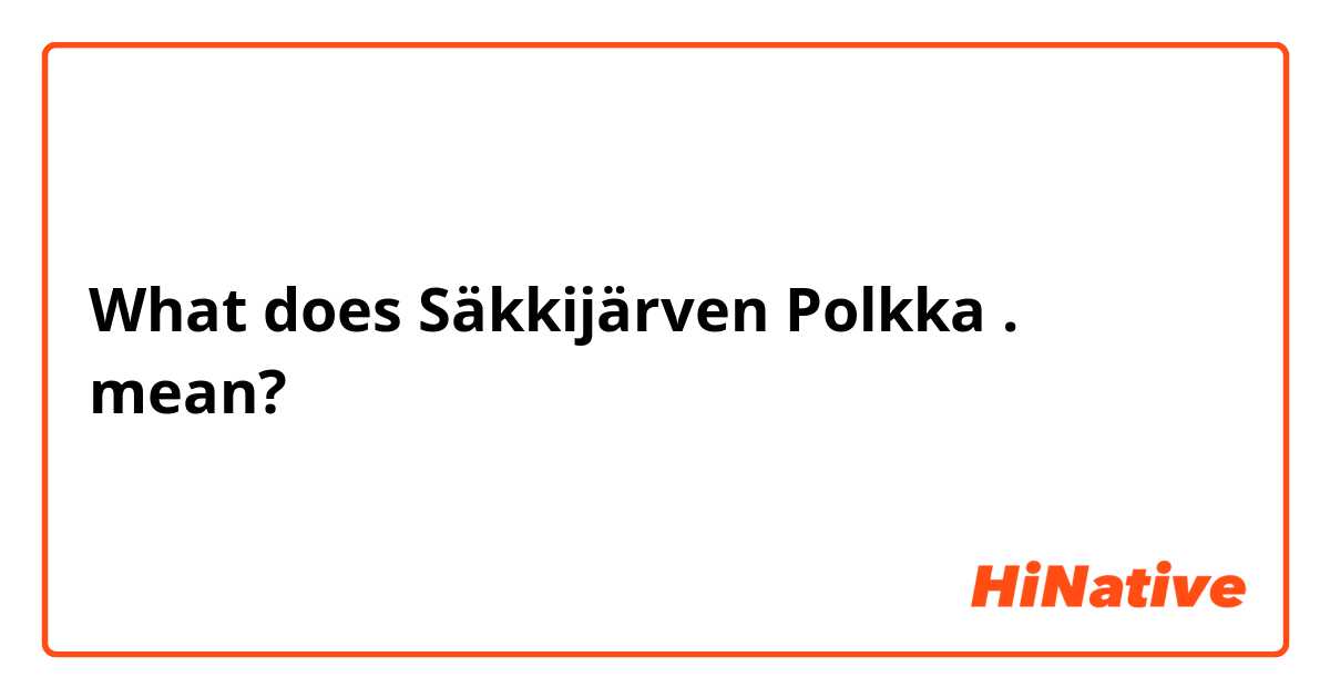 What does Säkkijärven Polkka . mean?