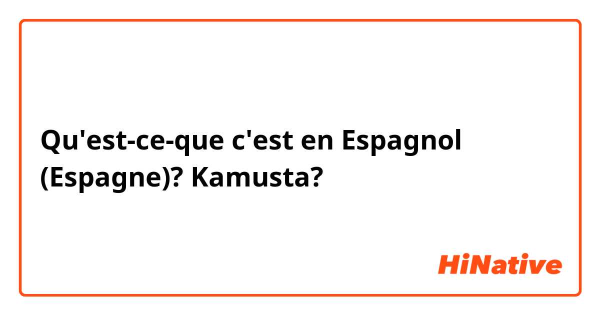 Qu'est-ce-que c'est en Espagnol (Espagne)? Kamusta?