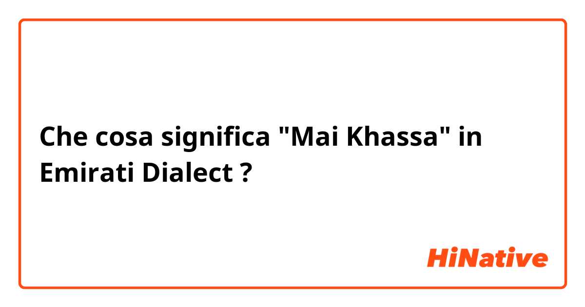 Che cosa significa "Mai Khassa" in Emirati Dialect ?