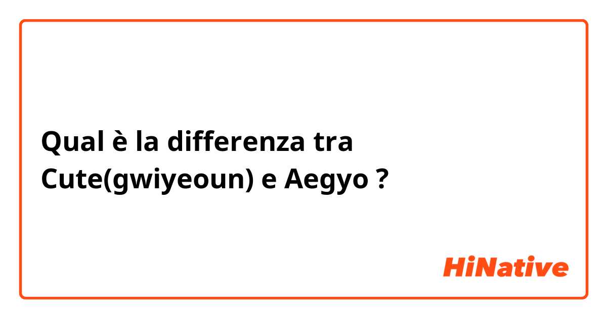 Qual è la differenza tra  Cute(gwiyeoun) e Aegyo ?