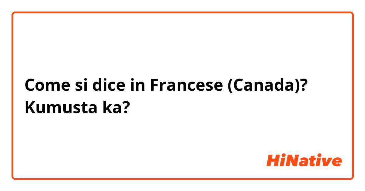 Come si dice in Francese (Canada)? Kumusta ka?