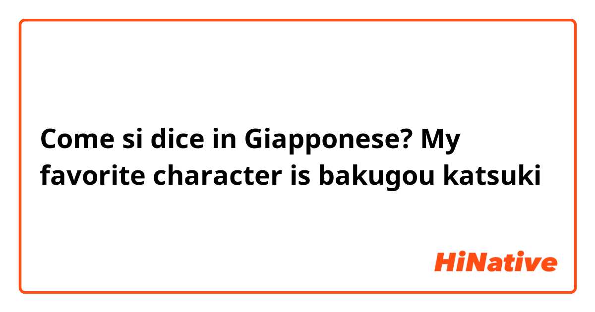 Come si dice in Giapponese? My favorite character is bakugou katsuki