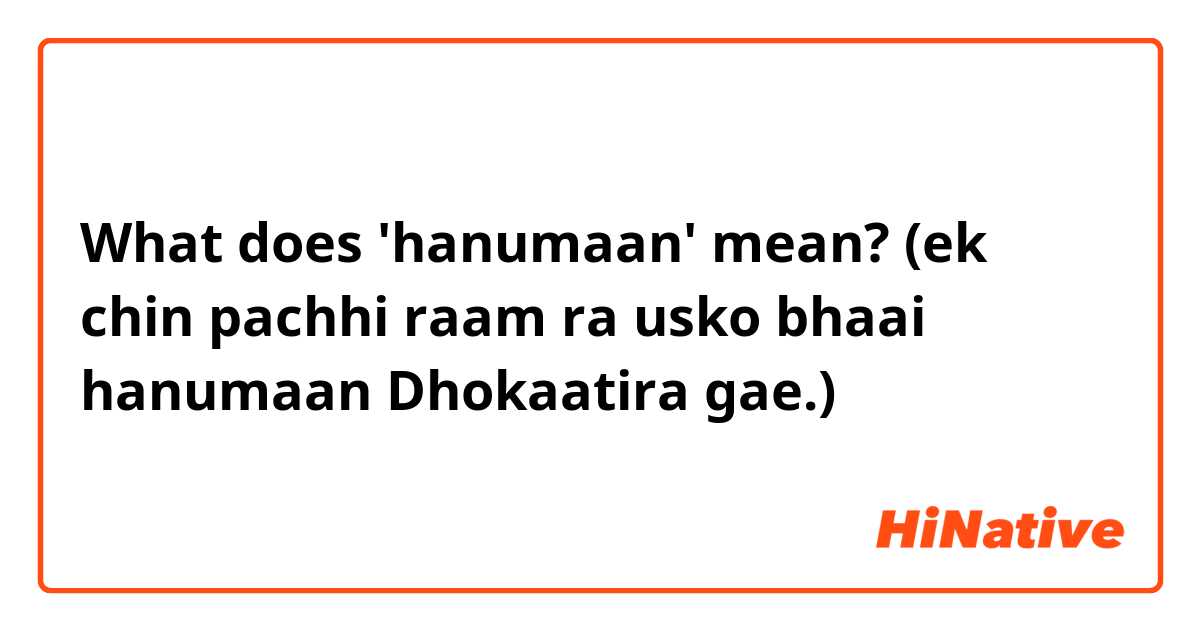 What does 'hanumaan' mean?  (ek chin pachhi raam ra usko bhaai hanumaan Dhokaatira gae.)