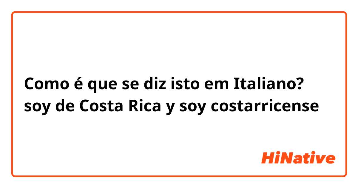 Como é que se diz isto em Italiano? soy de Costa Rica y soy costarricense