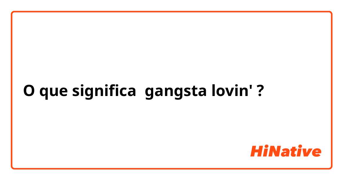 O que significa gangsta lovin'?