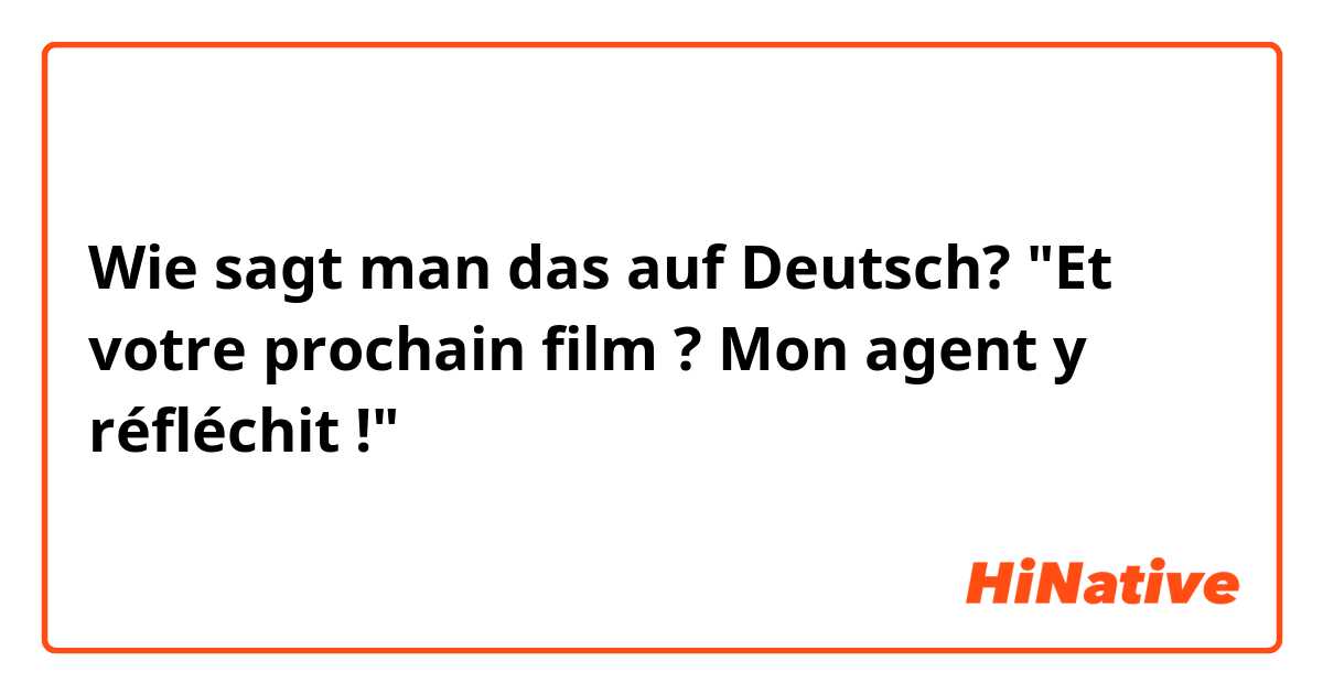 Wie sagt man das auf Deutsch? "Et votre prochain film ? Mon agent y réfléchit !" 