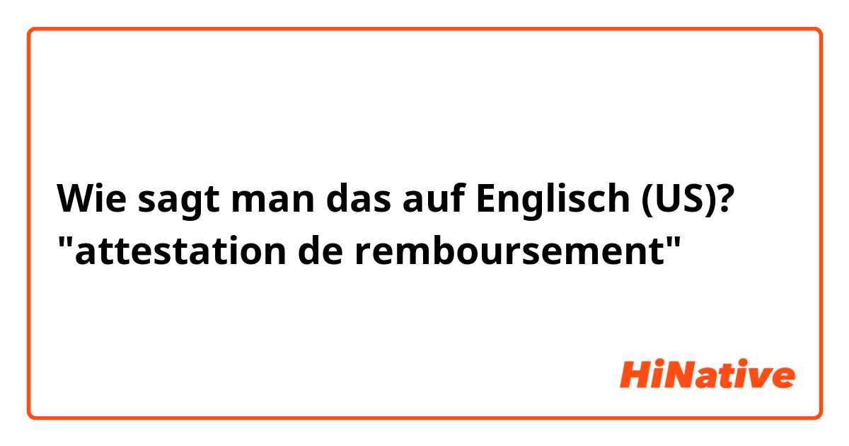 Wie sagt man das auf Englisch (US)? "attestation de remboursement"