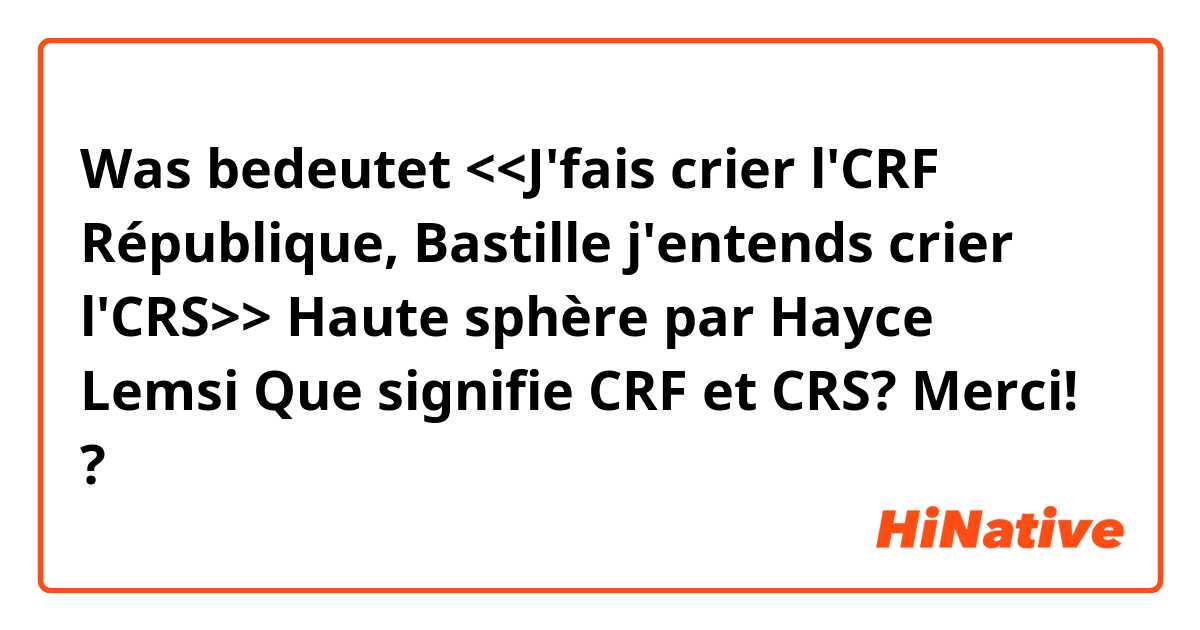 Was bedeutet <<J'fais crier l'CRF
République, Bastille j'entends crier l'CRS>>


Haute sphère par Hayce Lemsi

Que signifie CRF et CRS?
Merci!



?