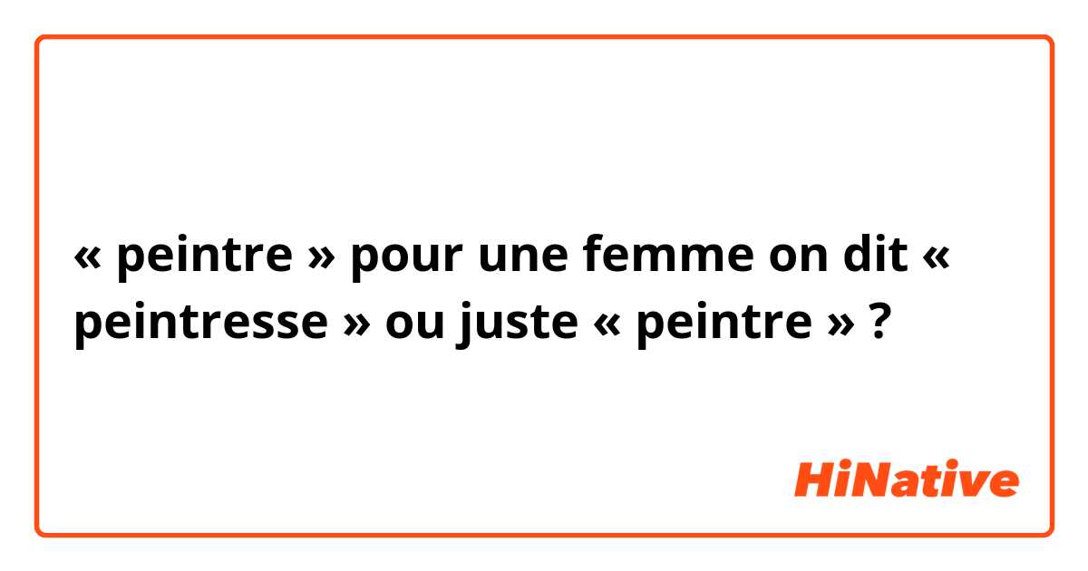 « peintre » pour une femme on dit « peintresse » ou juste « peintre » ?