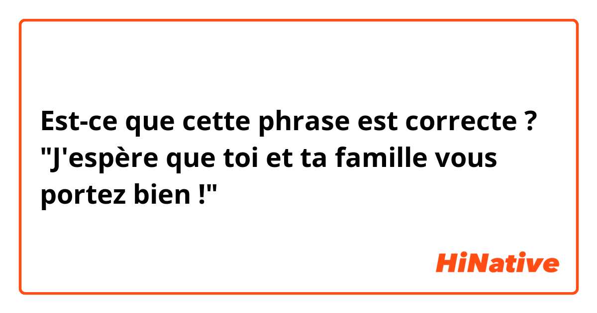 Est-ce que cette phrase est correcte ?

"J'espère que toi et ta famille vous portez bien !"