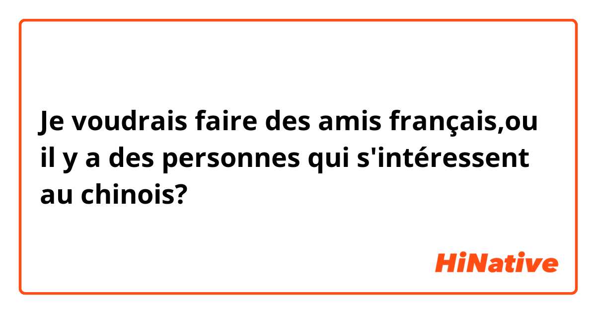 Je voudrais faire des amis français,ou il y a des personnes qui s'intéressent au chinois?