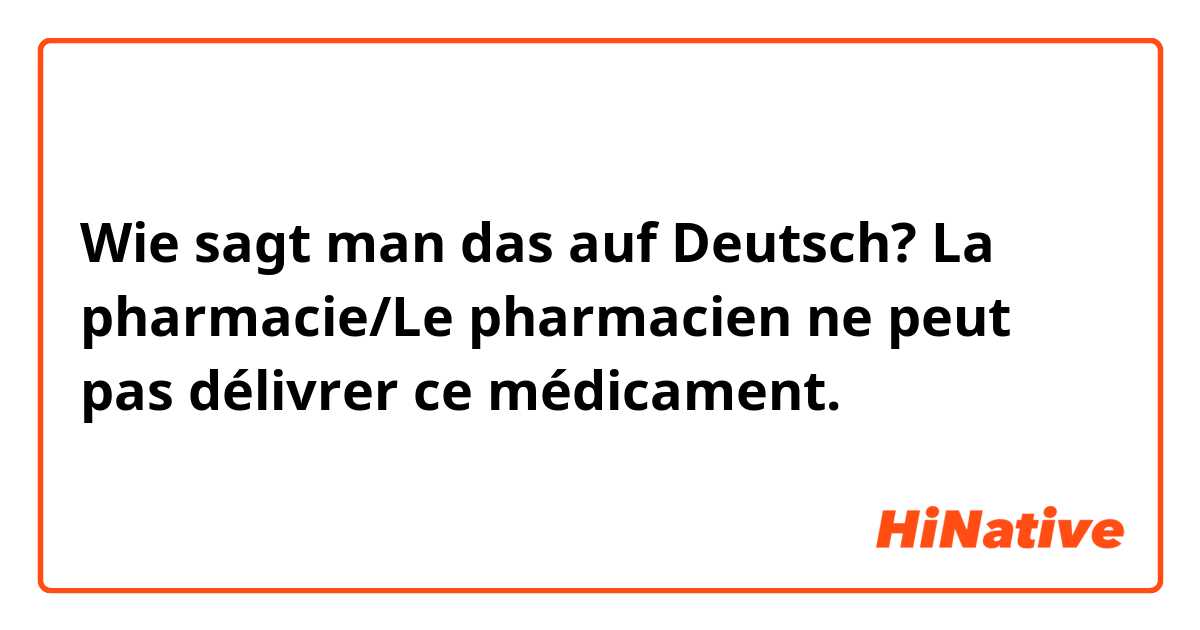 Wie sagt man das auf Deutsch? La  pharmacie/Le pharmacien ne peut pas délivrer ce médicament.