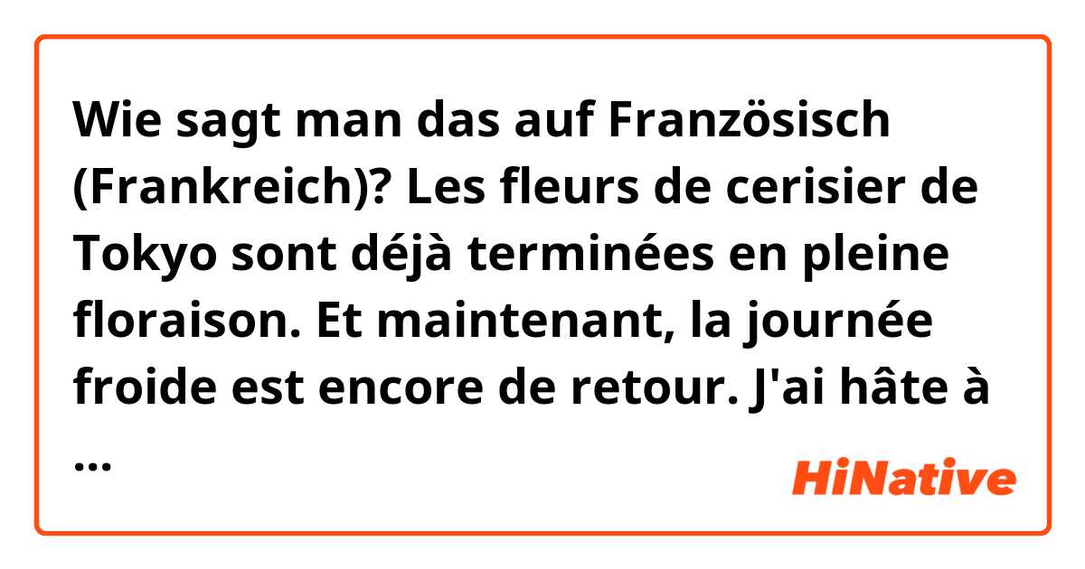 Wie sagt man das auf Französisch (Frankreich)? Les fleurs de cerisier de Tokyo sont déjà terminées en pleine floraison. Et maintenant, la journée froide est encore de retour. J'ai hâte à la saison de l'année prochaine.