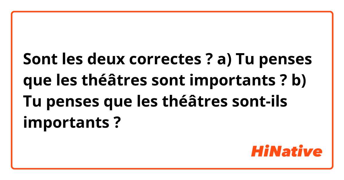 Sont les deux correctes ?

a) Tu penses que les théâtres sont importants ?
b) Tu penses que les théâtres sont-ils importants ?