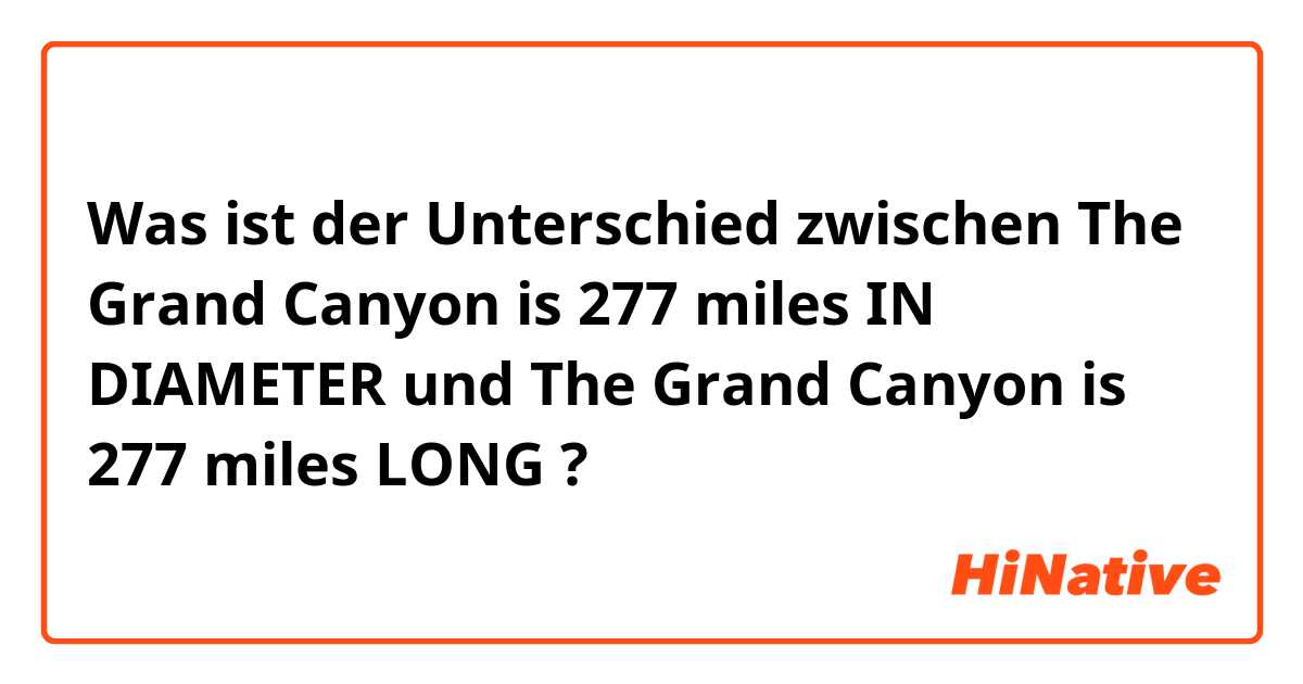 Was ist der Unterschied zwischen The Grand Canyon is 277 miles IN DIAMETER und The Grand Canyon is 277 miles LONG ?